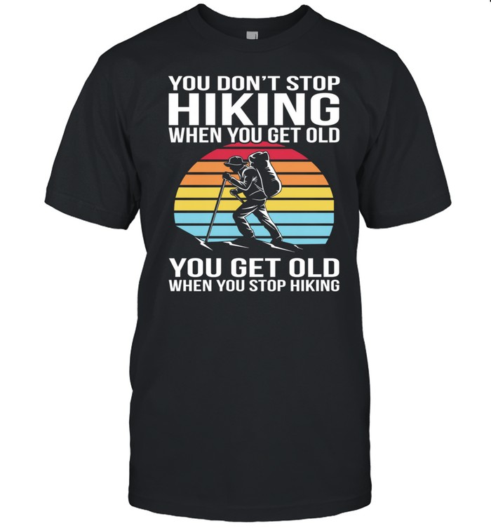 You Dont Stop Hiking When You Get Old You Get Old When You Stop Hiking Vintage Retro shirt