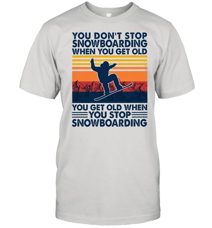 You dont stop snowboarding when you get older you get old when you stop snowboarding vintage shirt