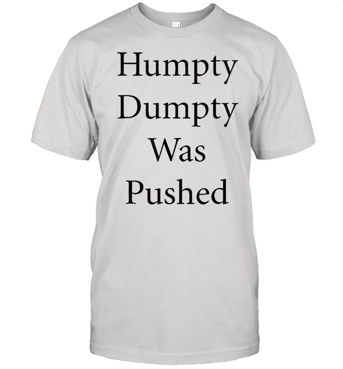 Humpy Dumpty Was Pushed Funny Shirt