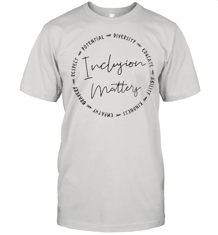 Inclusion Matters With Diversity, Empathy, And More Shirt