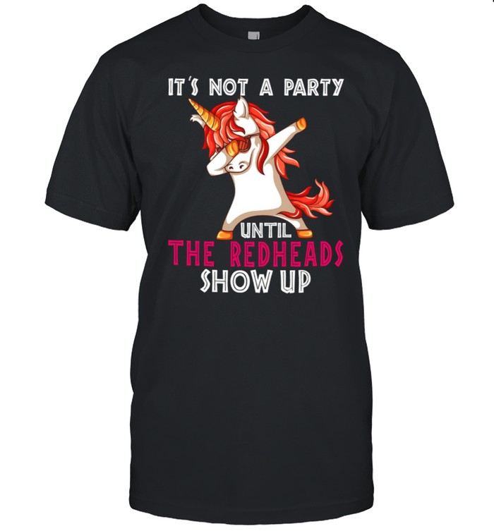 Its Not A Party Until The redheads Show Up shirt