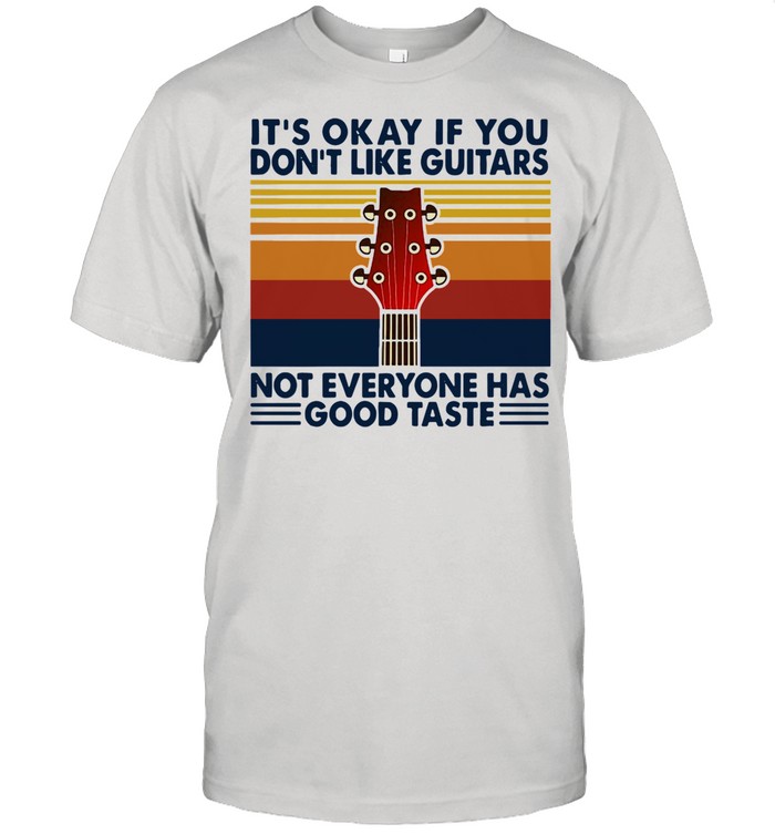 It’s Okay If You Don’t Like Guitars Not Everyone Has Good Taste Vintage shirt