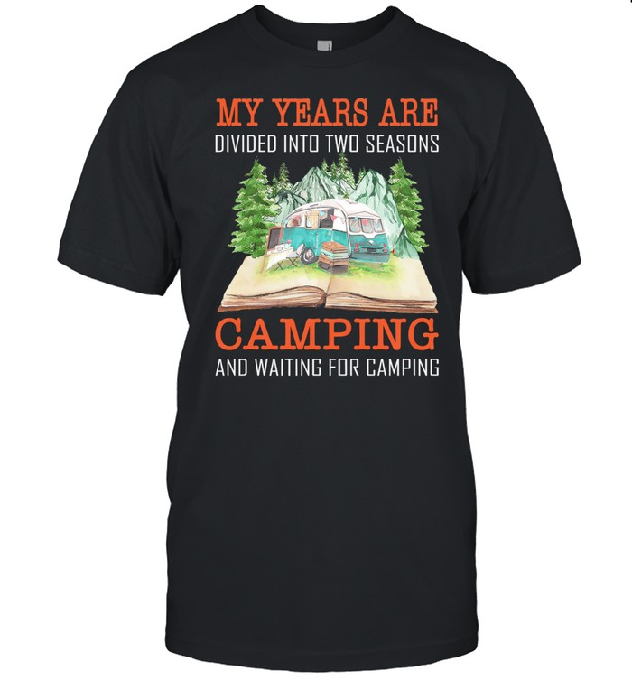 My years are divided into two seasons camping and waiting for camping shirt