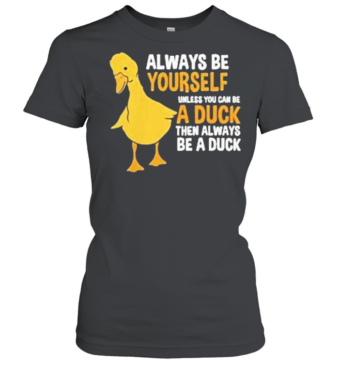 Always be yourself unless you can be a duck for duck lover shirt Classic Women's T-shirt