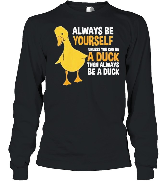 Always be yourself unless you can be a duck for duck lover shirt Long Sleeved T-shirt