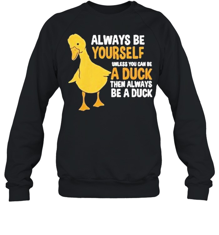 Always be yourself unless you can be a duck for duck lover shirt Unisex Sweatshirt