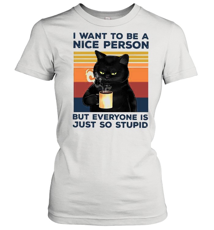 Black Cat Drink Coffee I Want To Be A Nice Person But Everyone Is Just So Stupid Vintage shirt Classic Women's T-shirt