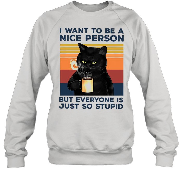 Black Cat Drink Coffee I Want To Be A Nice Person But Everyone Is Just So Stupid Vintage shirt Unisex Sweatshirt