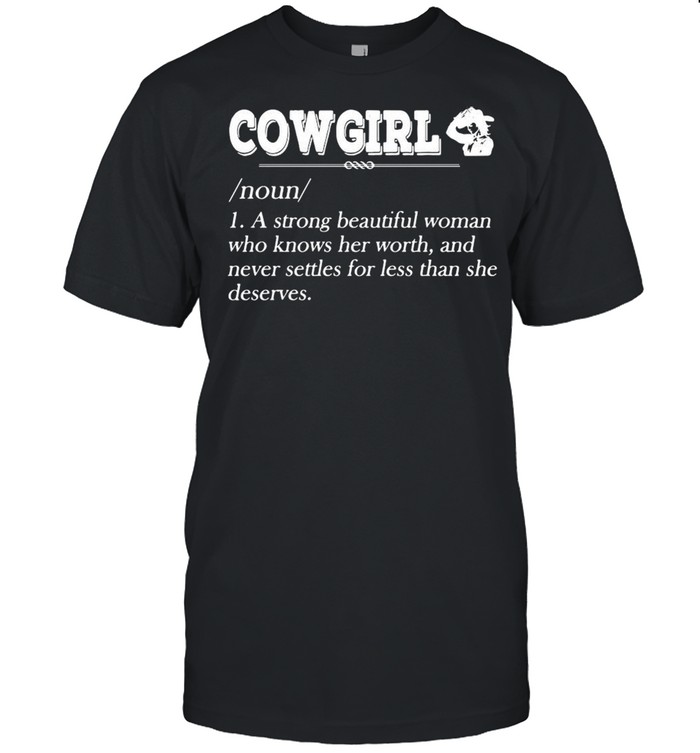 Cowgirl a strong beautiful woman who knows her worth and never settles for less than she deserves shirt