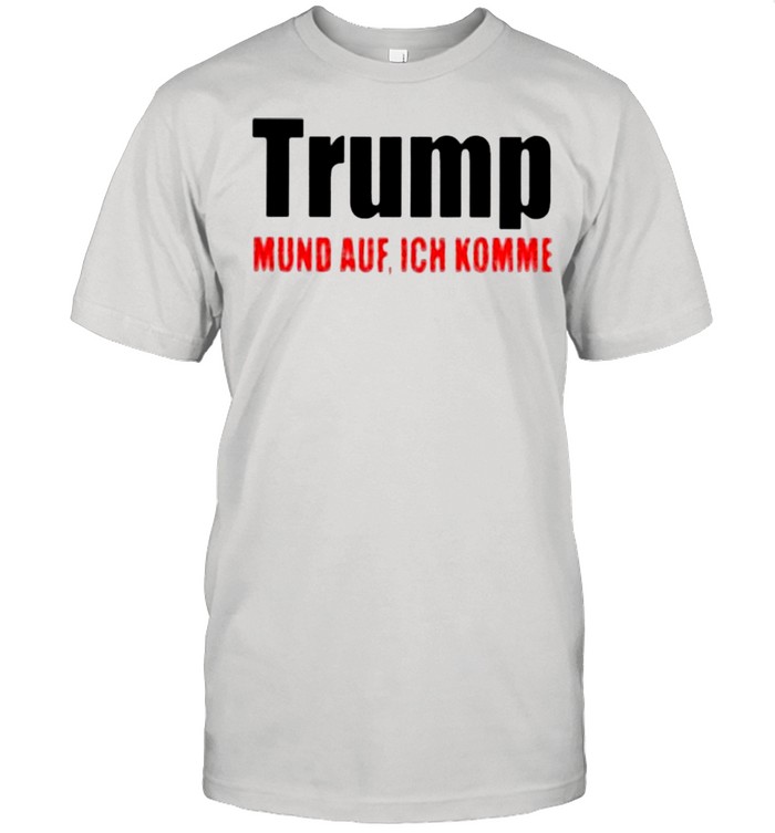 Donald Trump Mund Auf Ich Komme shirt