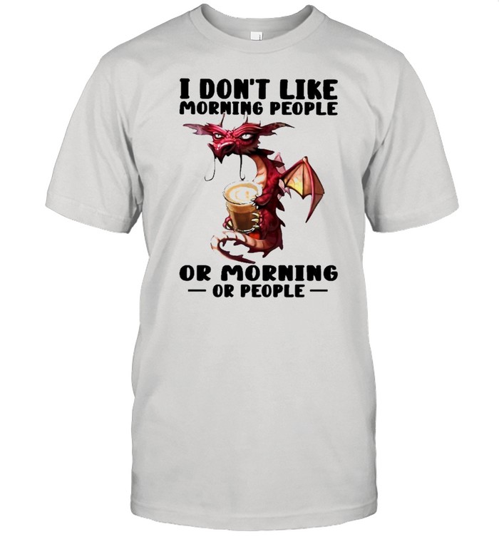 Dragon I don’t like morning people or mornings or people shirt