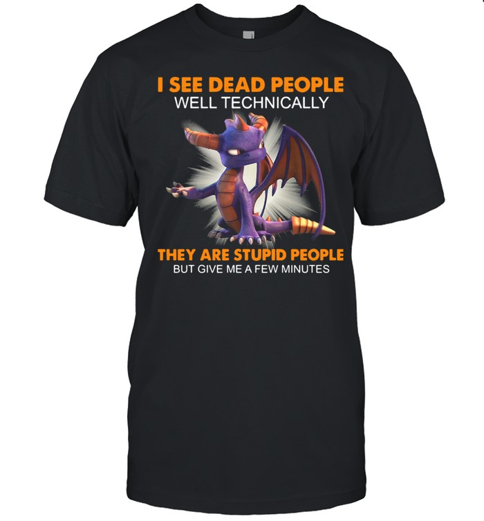 Dragon I See Dead People Well Technically They Are Stupid People But Give Me A Few Minutes Shirt