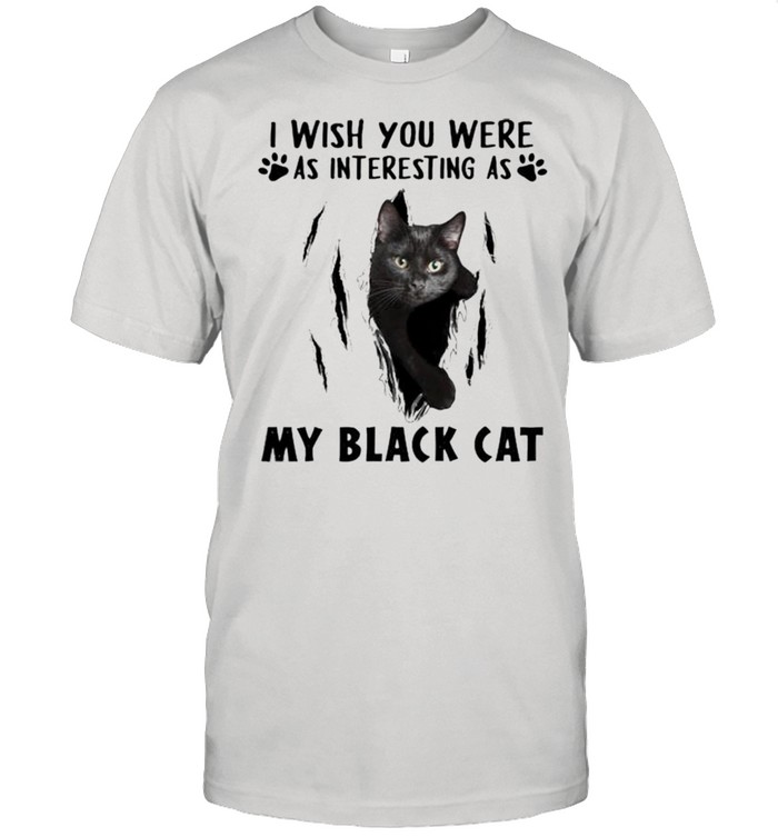 I wish you were as interesting as my black cat shirt