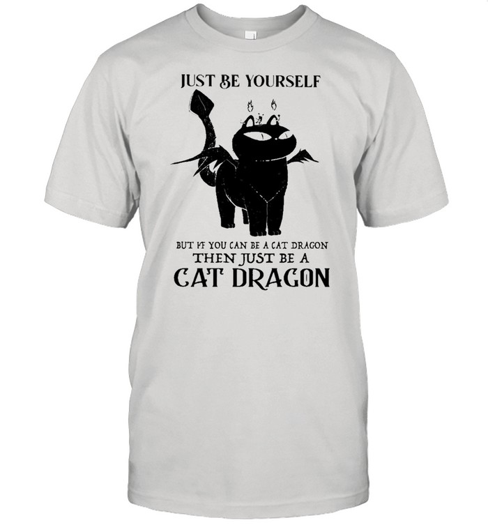 Just Be Yourself But If You Can Be A Cat Dragon Then Just Be A Cat Dragon shirt
