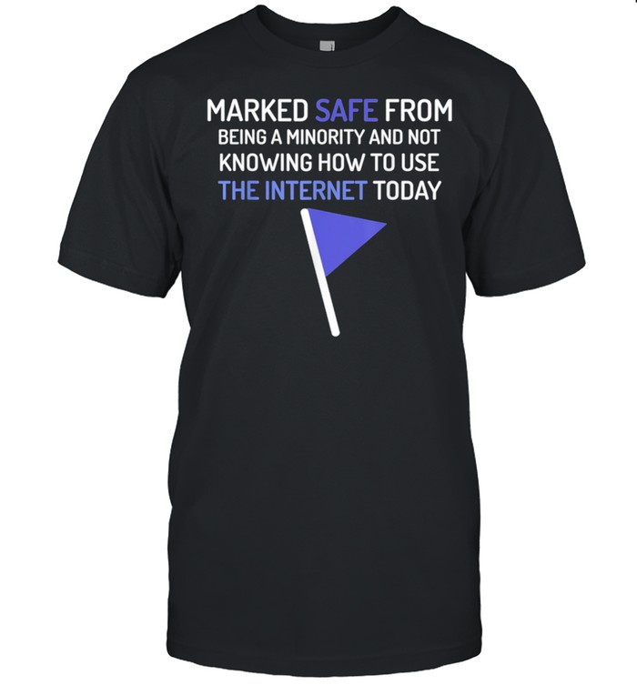 Marked Safe From Being A Minority That Cant Use Internet shirt