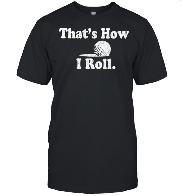 That’s how I roll shirt