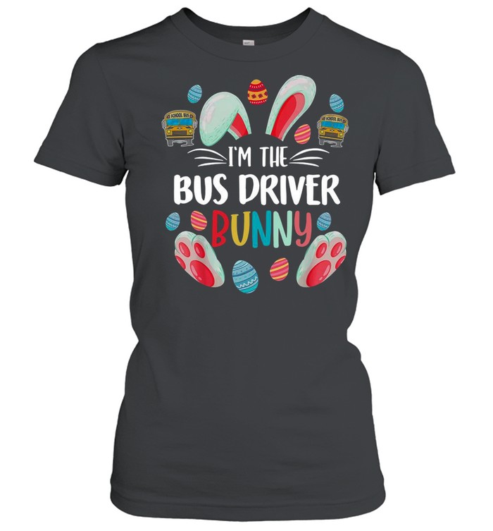 Bunny Im The Bus Driver Happy Easter Day 2021 shirt Classic Women's T-shirt