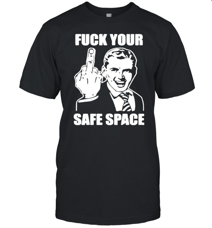 Fuck your safe space shirt
