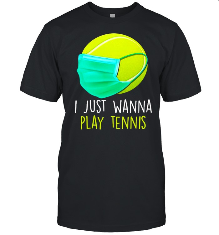 I Just Wanna Play Tennis Ball Face Mask Quarantine Tennis Shirt