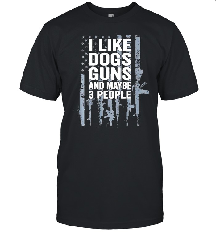 I Like Dogs Guns And Maybe 3 People Funny Gun On Back Shirt