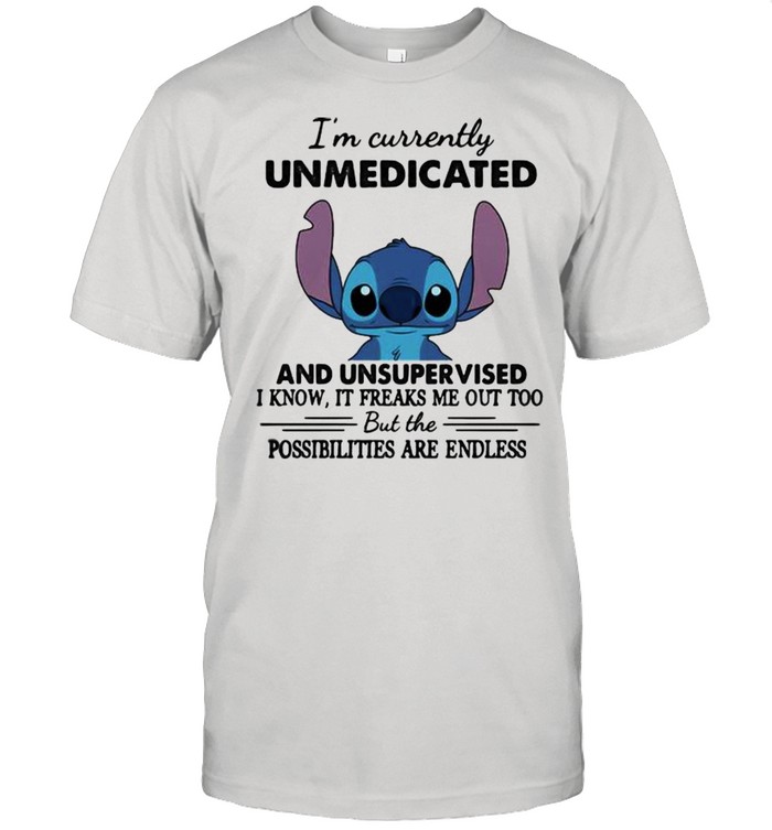 I’m Currently Unmedicated And Unsupervised But Possibilities Are Endless Stitch Shirt