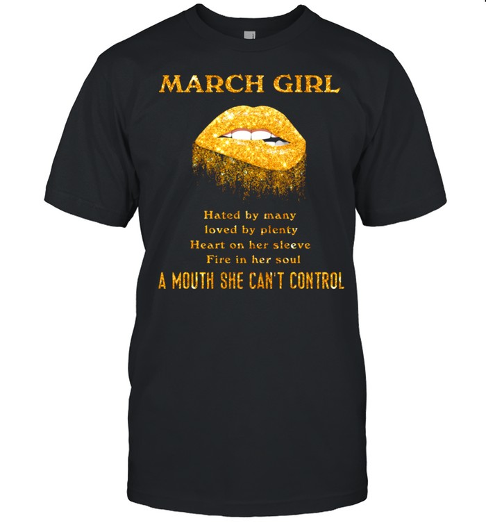 March Girl Hated By Many Loved By Plenty Heart On Her Sleeve Fire In Her Soul shirt