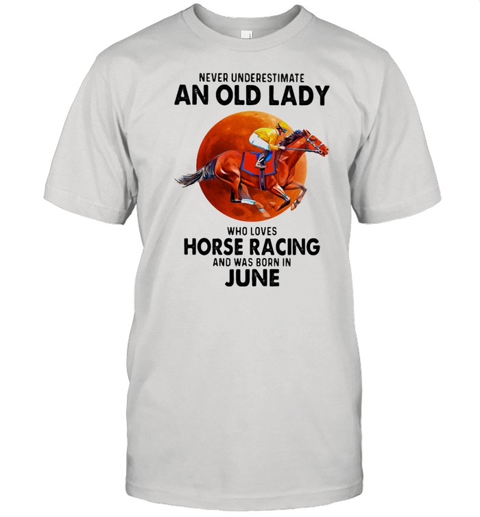 Never Underestimate An Old Lady Who Loves Horse Racing Was Born In June Moonblood Shirt