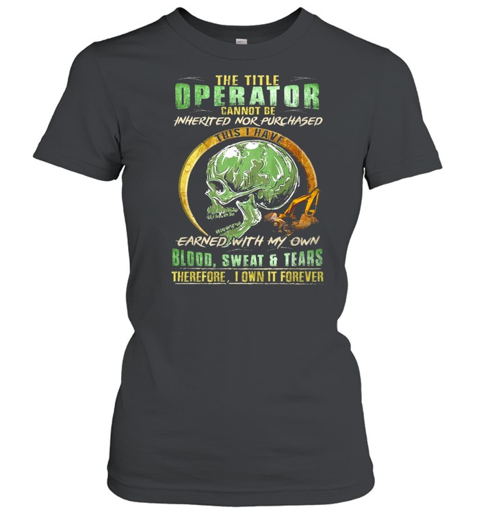 Skull The Title Operator Cannot Be Inherited Nor Purchassed This I Have Earned With My Own Blood Sweat And Tears T-shirt Classic Women's T-shirt