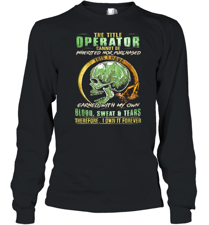 Skull The Title Operator Cannot Be Inherited Nor Purchassed This I Have Earned With My Own Blood Sweat And Tears T-shirt Long Sleeved T-shirt
