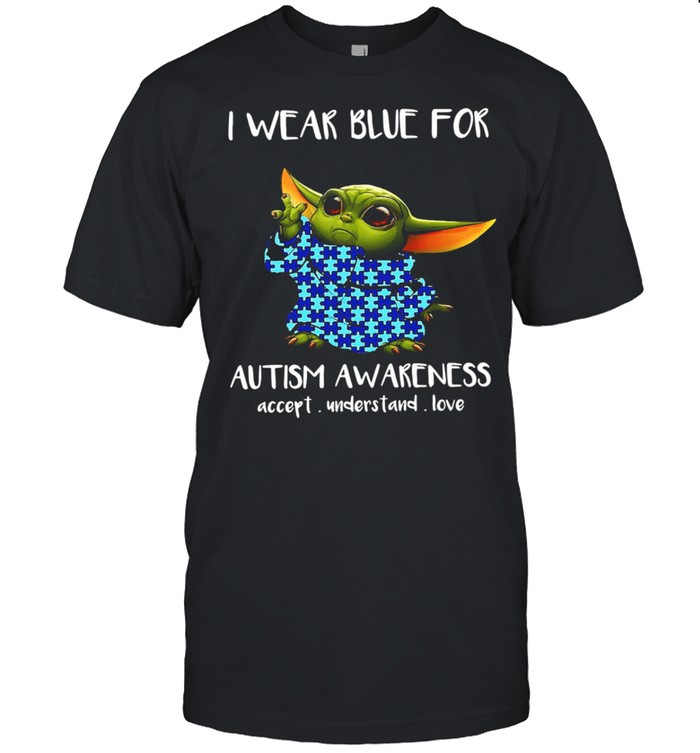 Baby Yoda I wear Blue for Autism awareness accept understand Love shirt