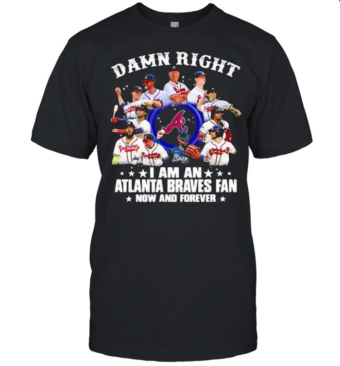 Damn Right I Am An Atlanta Braves Fan Now And Forever Stars Shirt