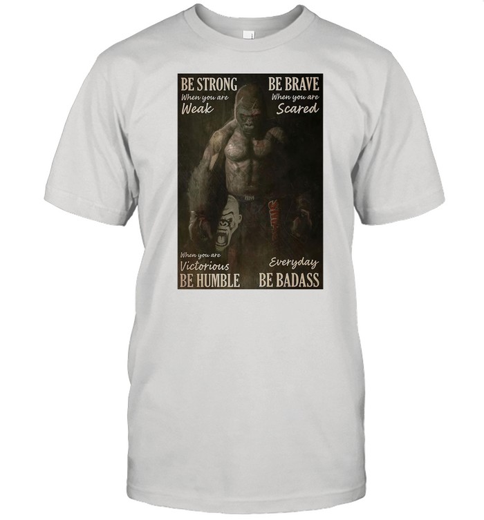 Gibbon Be Strong When You Are Weak Boxing Be Brave When You Are Scared When You Are Victorious Be Humble Everyday Be Badass T-shirt