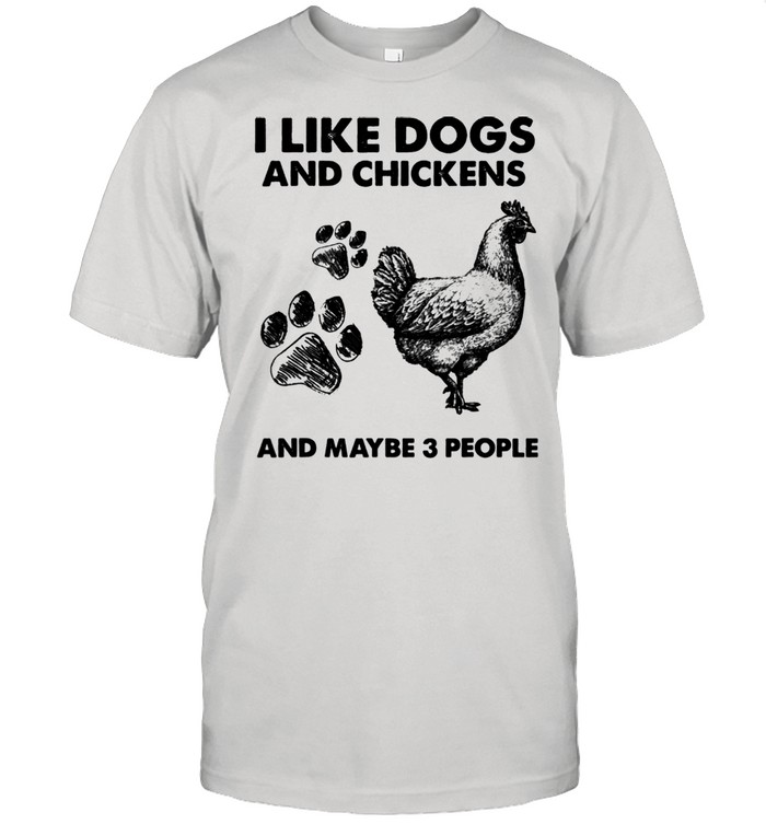 I Like Dogs And Chickens And Maybe 3 People shirt