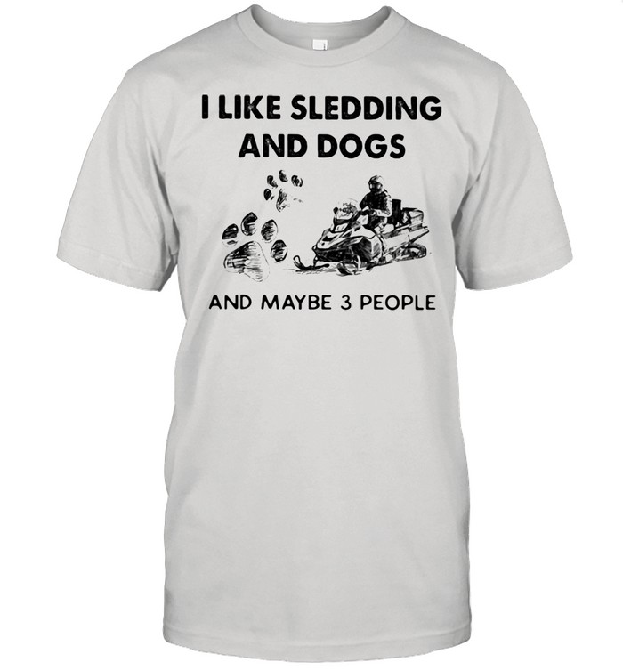 I Like Sledding And Dogs And Maybe 3 People Shirt