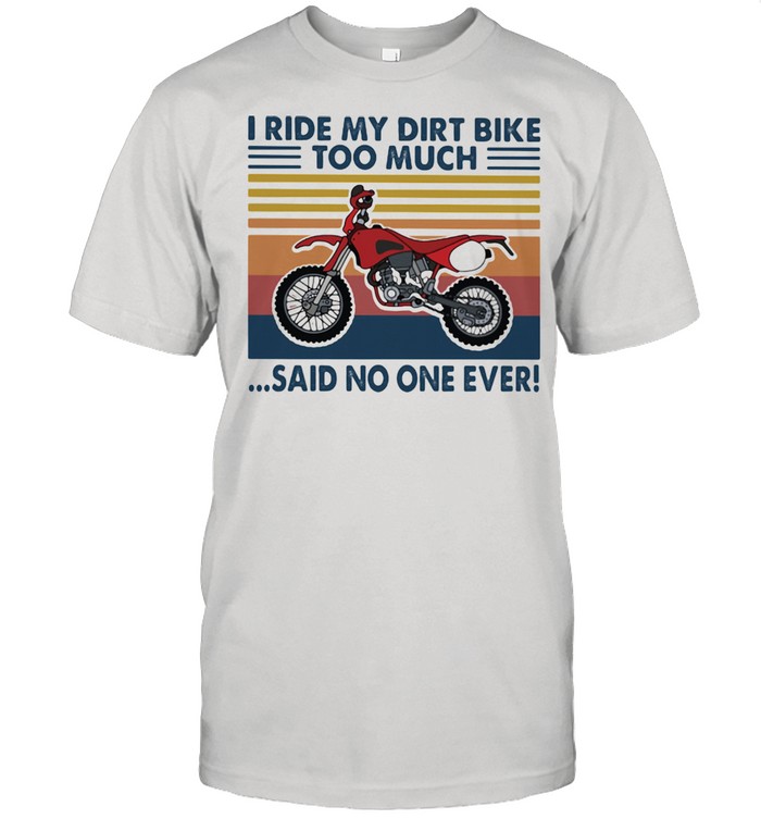 I Ride My Dirt Bike Too Much Said No One Ever Vintage Shirt