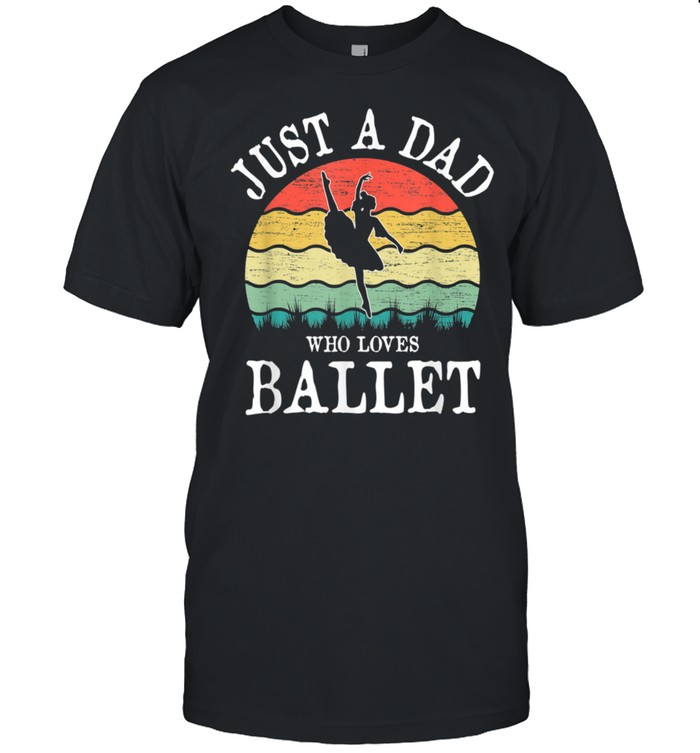 Just A DAD Who Loves Ballet Dancer shirt