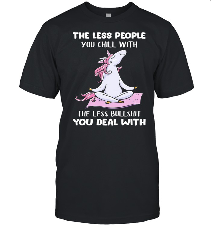 Unicorn The Less People You Chill With The Less Bullshit You Deal With shirt