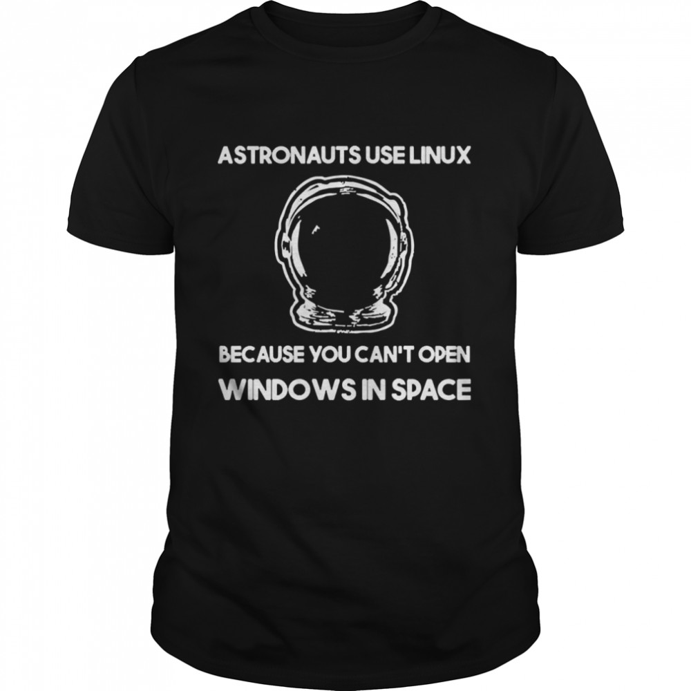 Astronauts use linux because you cant open windows in space shirt