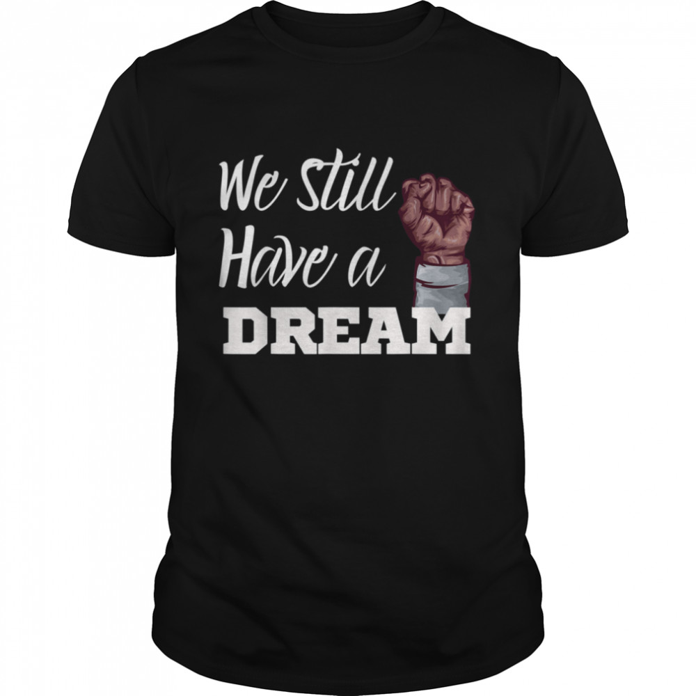 Black History Apparel We Still Have A Dream Movement shirt