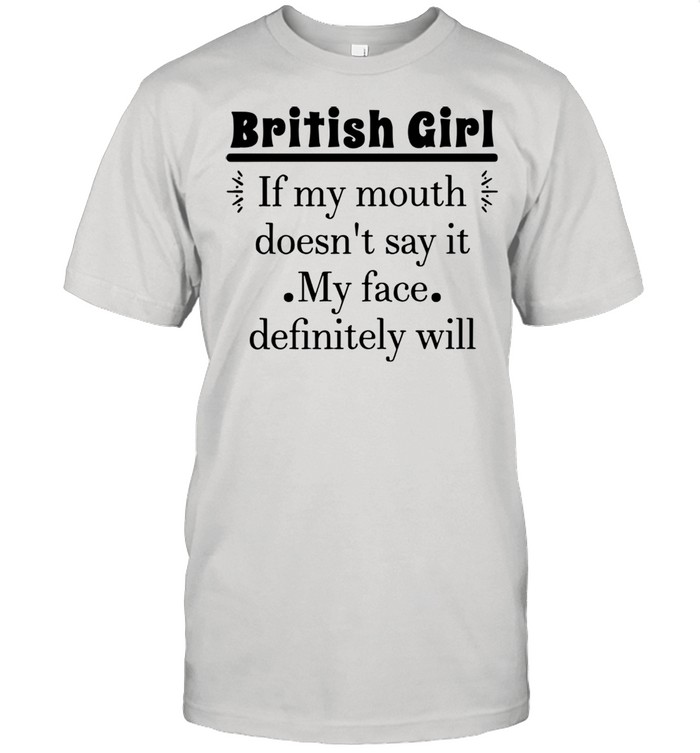 British Girl If My Mouth Doesn’t Say It My Face Definitely Will T-shirt