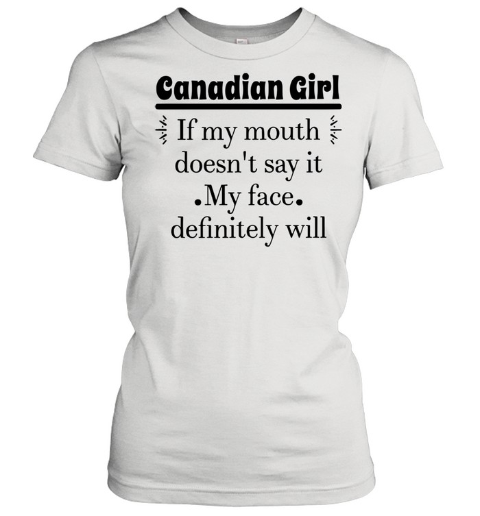 Canadian Girl If My Mouth Doesn’t Say It My Face Definitely Will T-shirt Classic Women's T-shirt