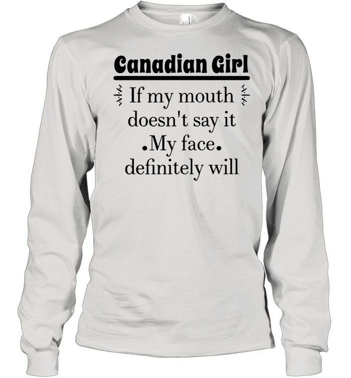 Canadian Girl If My Mouth Doesn’t Say It My Face Definitely Will T-shirt Long Sleeved T-shirt