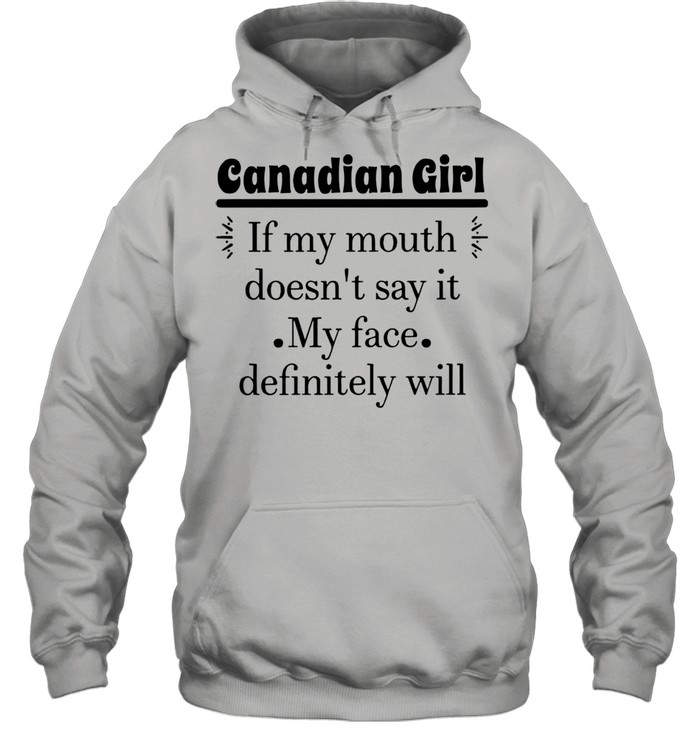 Canadian Girl If My Mouth Doesn’t Say It My Face Definitely Will T-shirt Unisex Hoodie