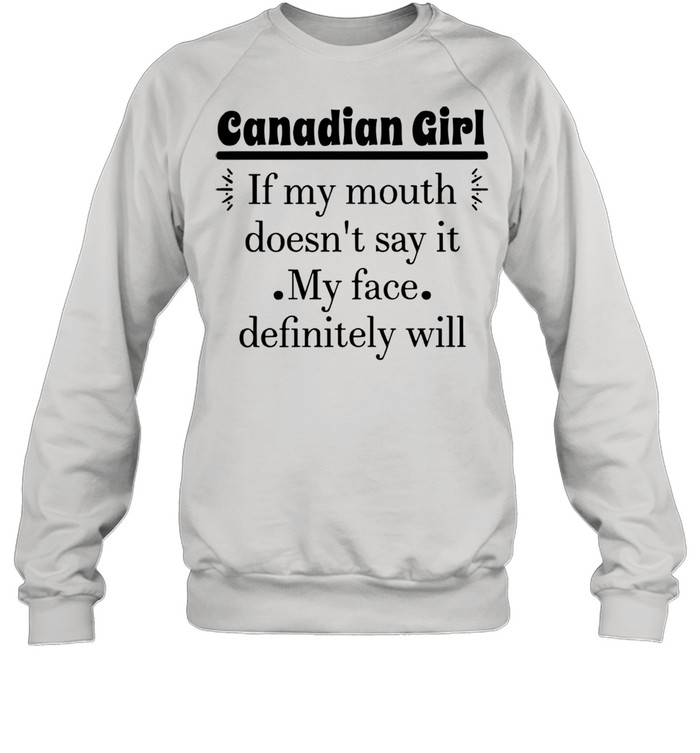 Canadian Girl If My Mouth Doesn’t Say It My Face Definitely Will T-shirt Unisex Sweatshirt