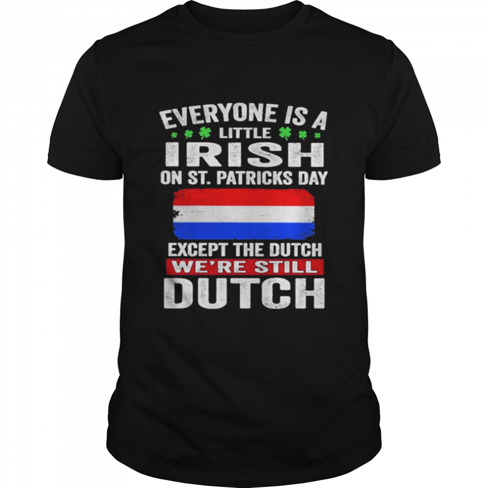Everyone Is A Little Irish on St Patricks Day Except Norwegians We’re Still Dutch Shirt