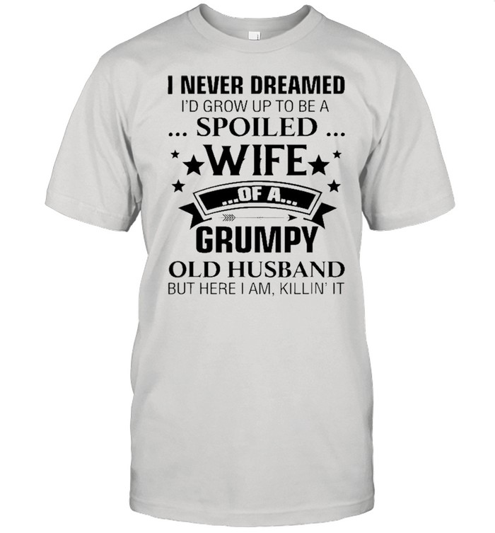 I Never Dreamed I’d Grow Up To Be A Spoiled Wife Of A Grumpy Shirt