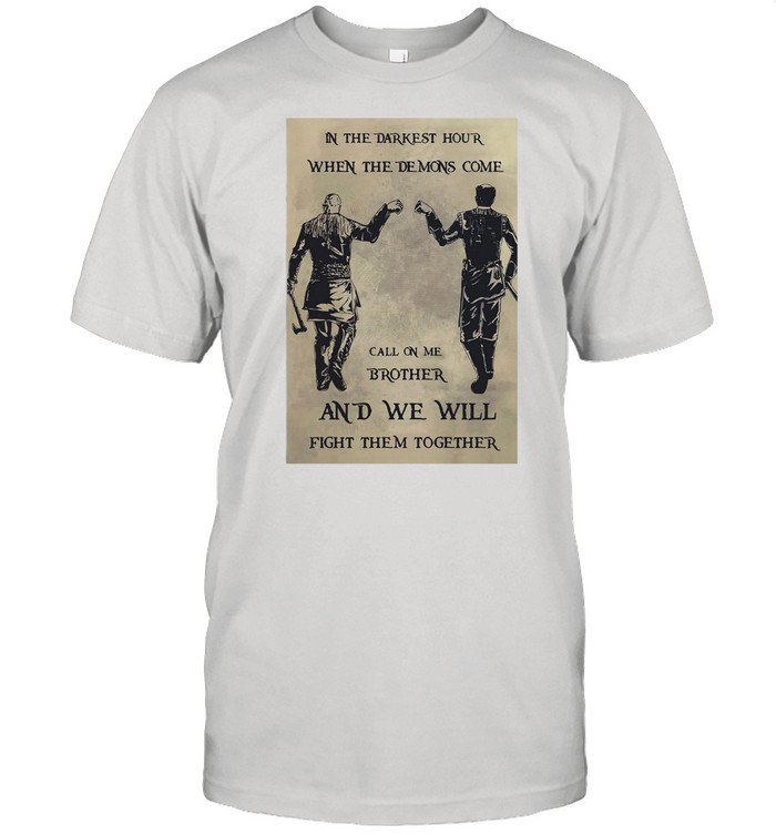 In The Darkest Hour When The Demons Come Call On Me Brother And We Will Fight Them Together T-shirt