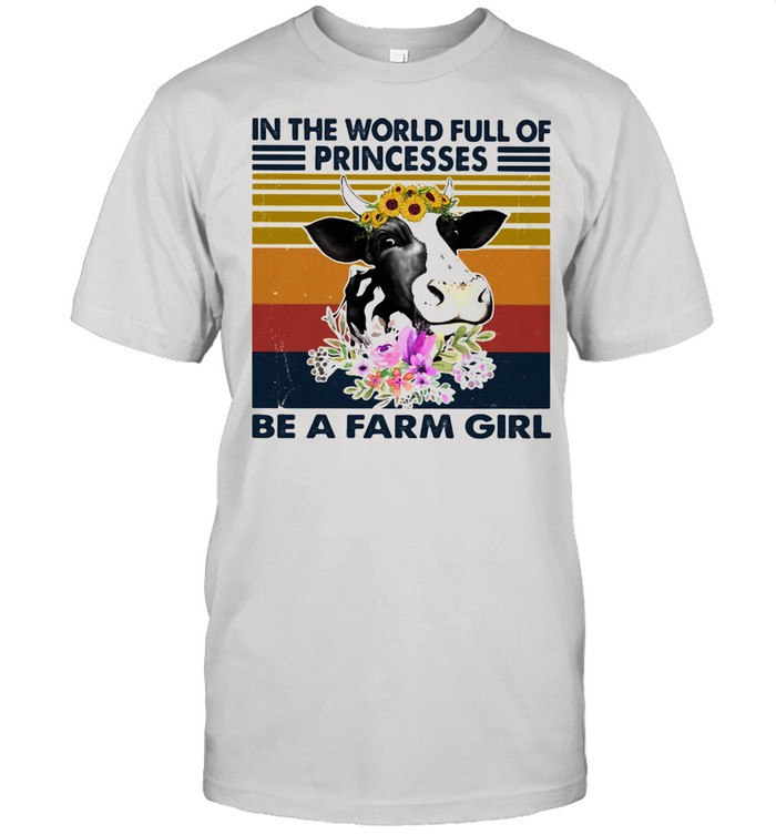 In the world full of princesses be a farm girl cow flowers vintage shirt