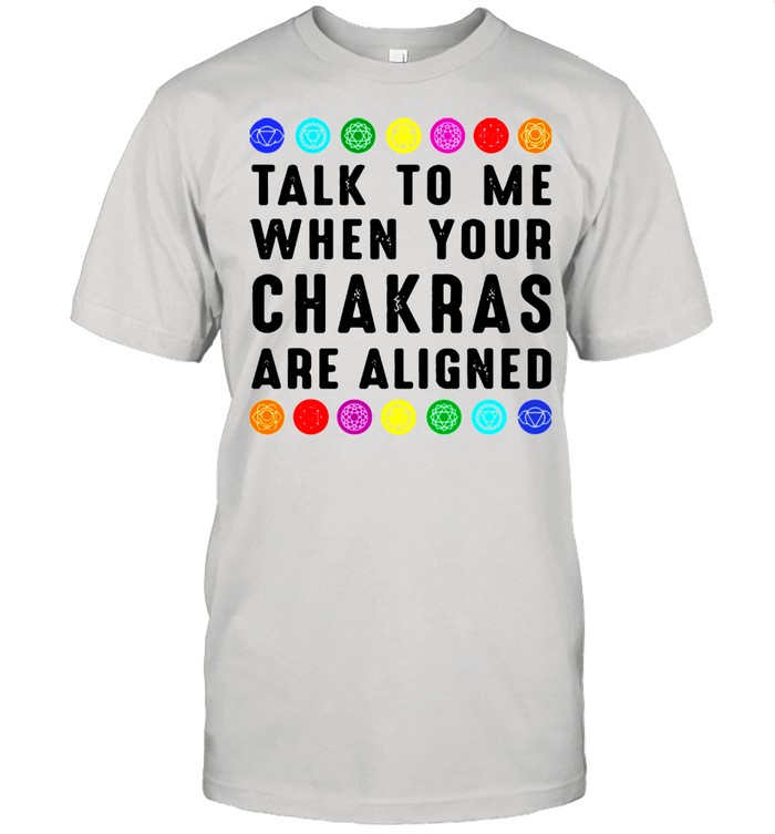 Talk To Me When Your Chakras Are Aligned Shirt