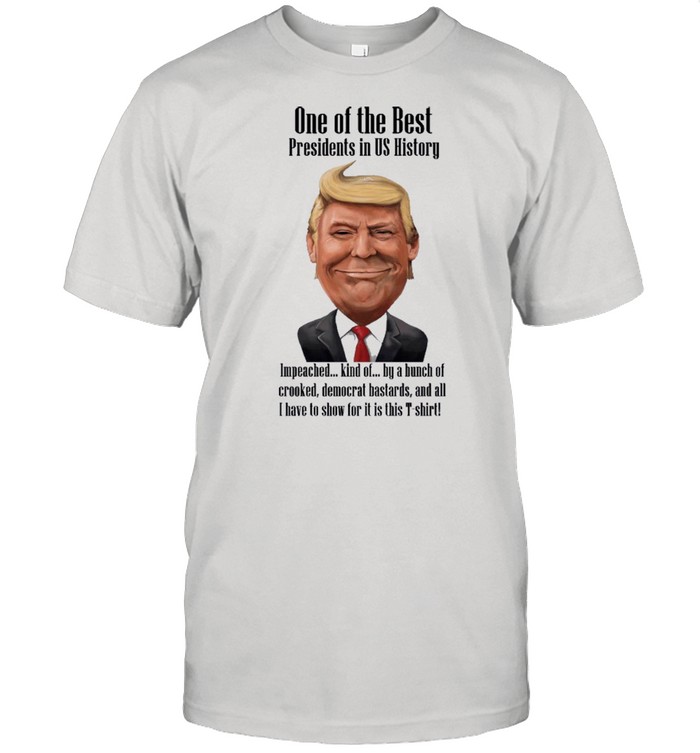 Donald Trump one of the best presidents in US history impeached kind of by a bunch shirt